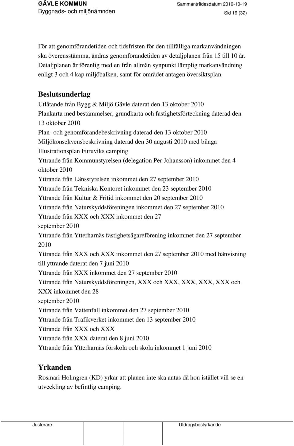 Beslutsunderlag Utlåtande från Bygg & Miljö Gävle daterat den 13 oktober 2010 Plankarta med bestämmelser, grundkarta och fastighetsförteckning daterad den 13 oktober 2010 Plan- och