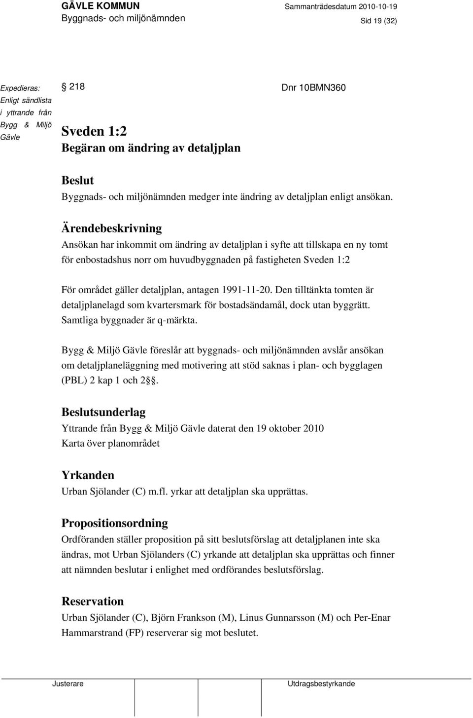 Ärendebeskrivning Ansökan har inkommit om ändring av detaljplan i syfte att tillskapa en ny tomt för enbostadshus norr om huvudbyggnaden på fastigheten Sveden 1:2 För området gäller detaljplan,