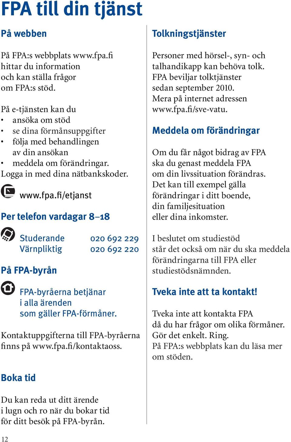 fi/etjanst Per telefon vardagar 8 18 Studerande 020 692 229 Värnpliktig 020 692 220 På FPA-byrån FPA-byråerna betjänar i alla ärenden som gäller FPA-förmåner.