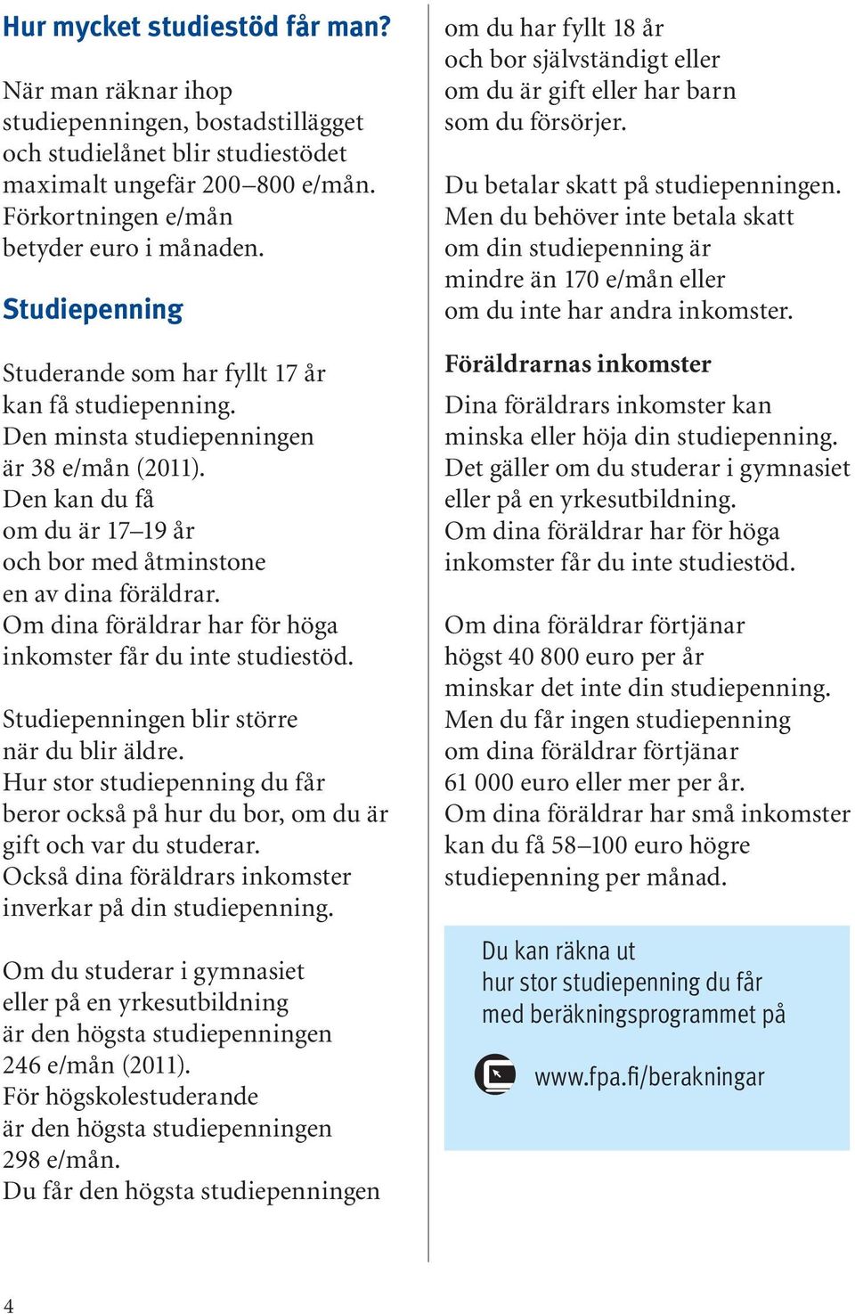 Om dina föräldrar har för höga inkomster får du inte studiestöd. Studiepenningen blir större när du blir äldre.