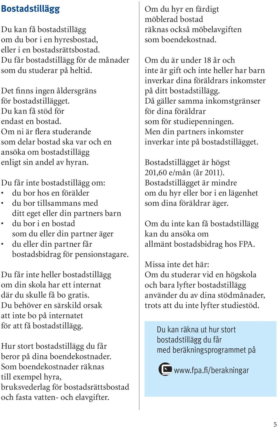 Du får inte bostadstillägg om: du bor hos en förälder du bor tillsammans med ditt eget eller din partners barn du bor i en bostad som du eller din partner äger du eller din partner får bostadsbidrag