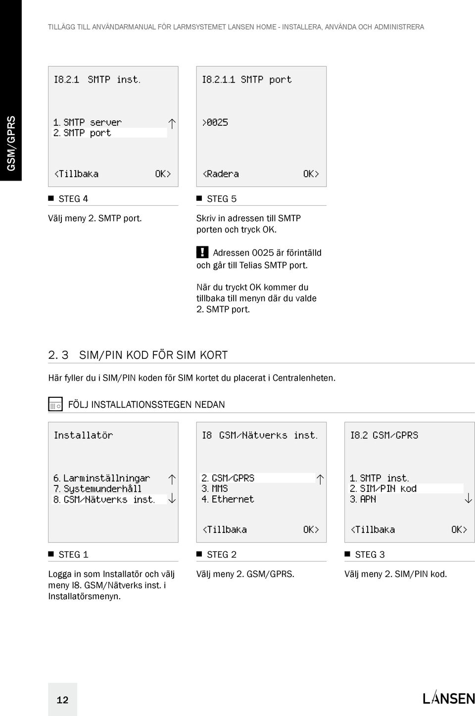 SMTP port. 2. 3 SIM/PIN kod för SIM kort Här fyller du i SIM/PIN koden för SIM kortet du placerat i Centralenheten. I8.