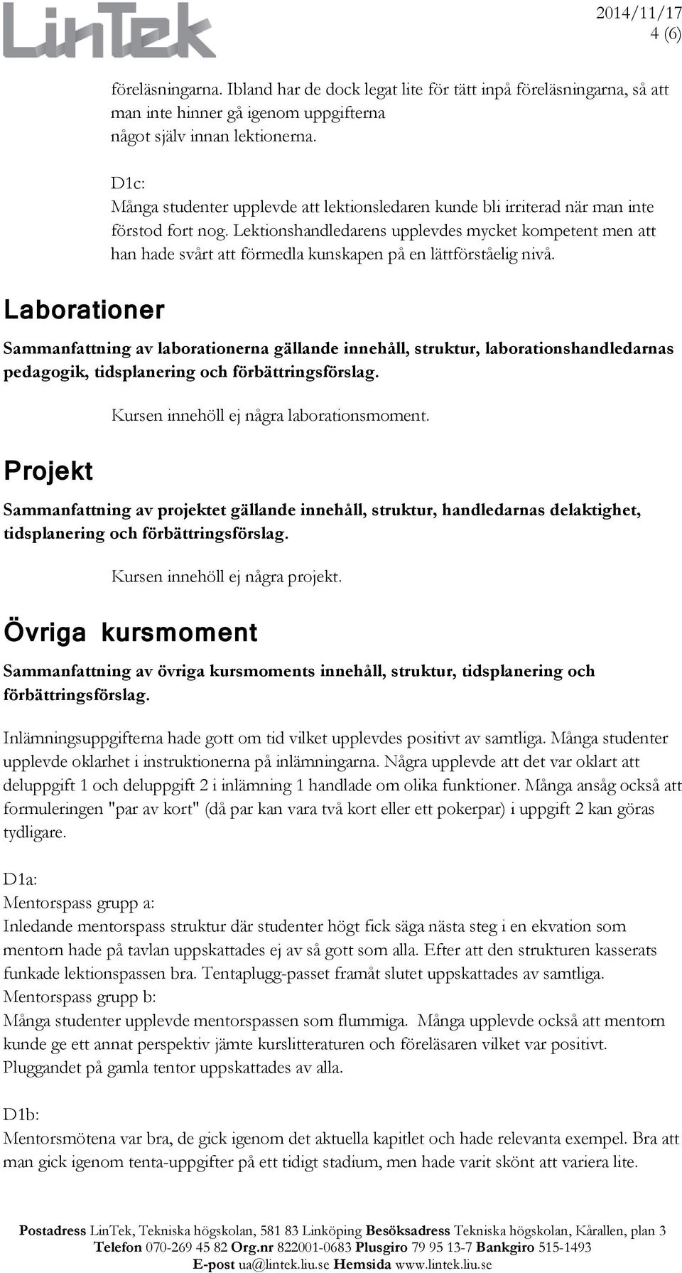 Lektionshandledarens upplevdes mycket kompetent men att han hade svårt att förmedla kunskapen på en lättförståelig nivå.