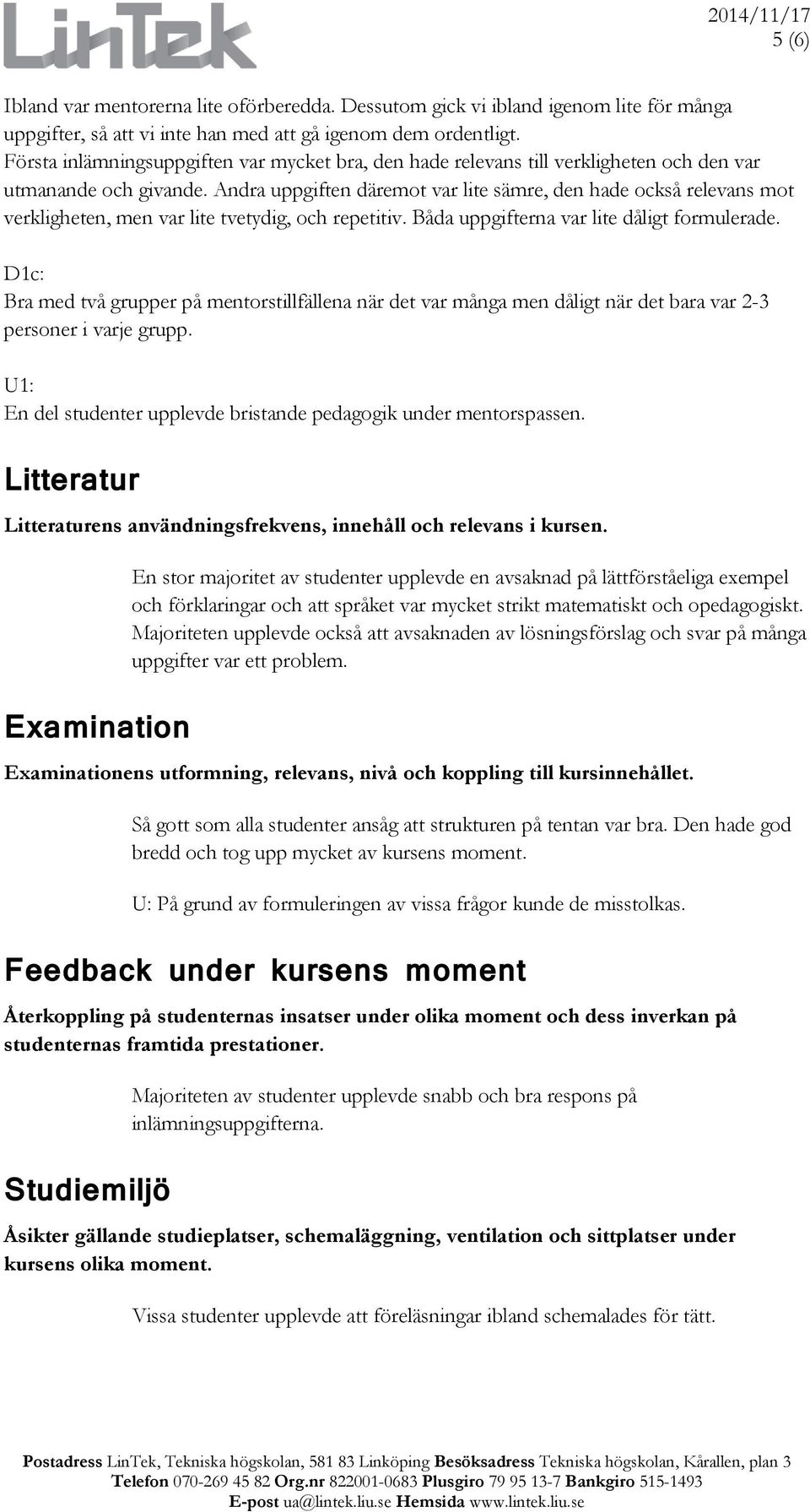 Andra uppgiften däremot var lite sämre, den hade också relevans mot verkligheten, men var lite tvetydig, och repetitiv. Båda uppgifterna var lite dåligt formulerade.