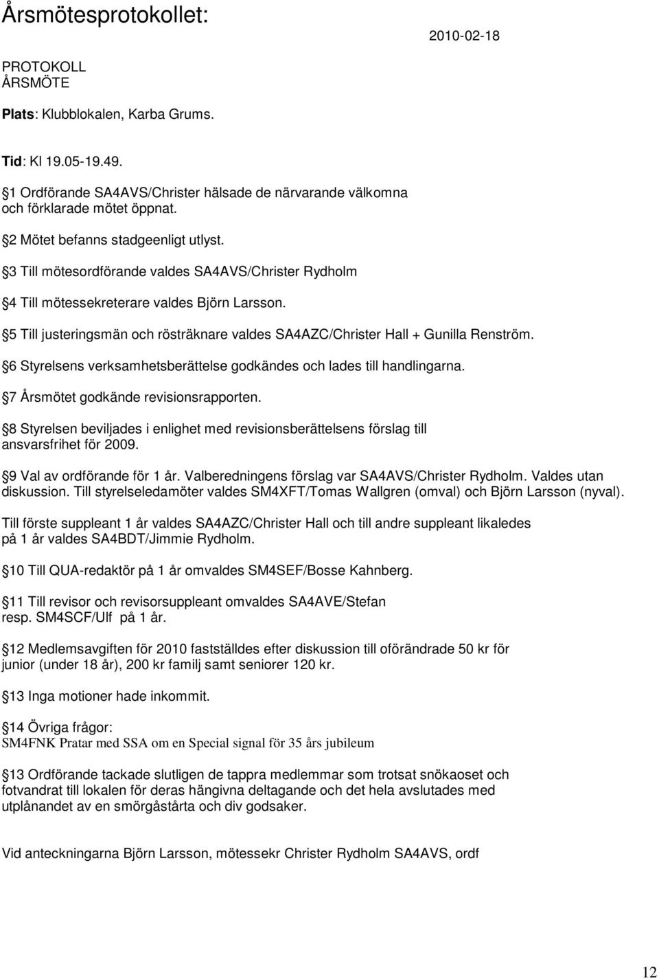 5 Till justeringsmän och rösträknare valdes SA4AZC/Christer Hall + Gunilla Renström. 6 Styrelsens verksamhetsberättelse godkändes och lades till handlingarna. 7 Årsmötet godkände revisionsrapporten.