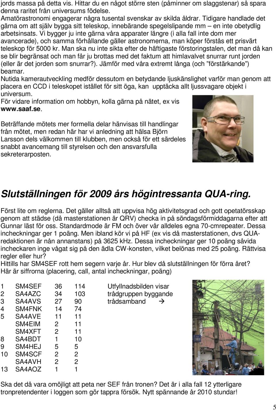Vi bygger ju inte gärna våra apparater längre (i alla fall inte dom mer avancerade), och samma förhållande gäller astronomerna, man köper förstås ett prisvärt teleskop för 5000 kr.