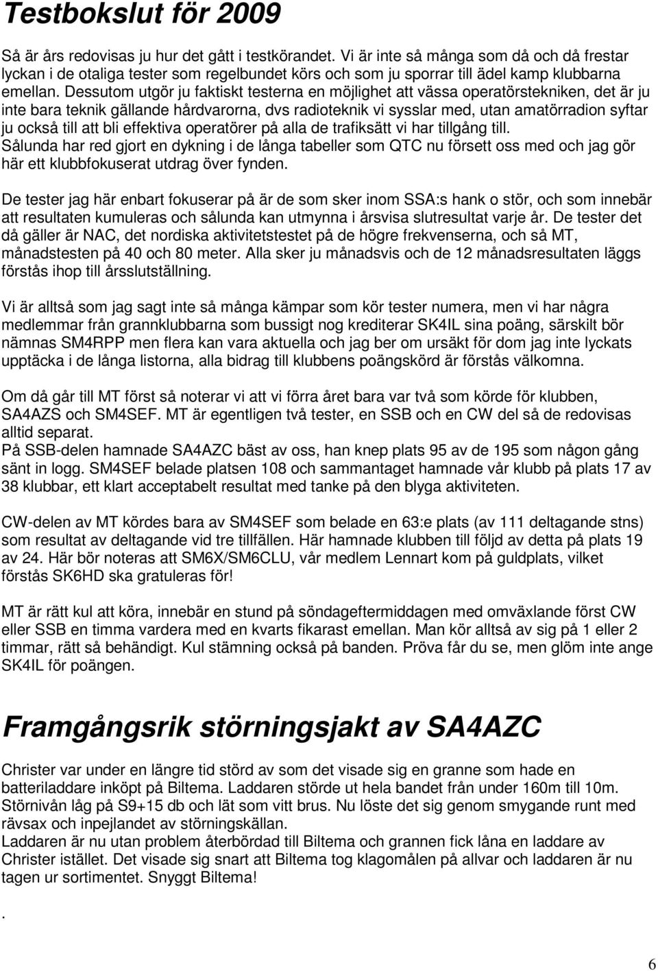 Dessutom utgör ju faktiskt testerna en möjlighet att vässa operatörstekniken, det är ju inte bara teknik gällande hårdvarorna, dvs radioteknik vi sysslar med, utan amatörradion syftar ju också till