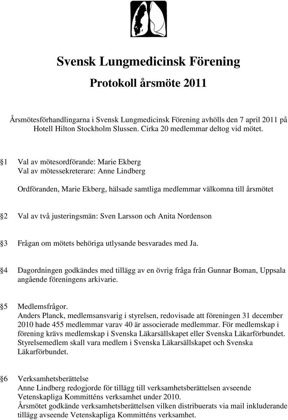 1 Val av mötesordförande: Marie Ekberg Val av mötessekreterare: Anne Lindberg Ordföranden, Marie Ekberg, hälsade samtliga medlemmar välkomna till årsmötet 2 Val av två justeringsmän: Sven Larsson och