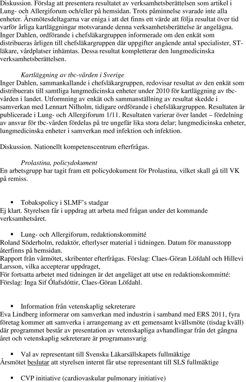 Inger Dahlen, ordförande i chefsläkargruppen informerade om den enkät som distribueras årligen till chefsläkargruppen där uppgifter angående antal specialister, STläkare, vårdplatser inhämtas.