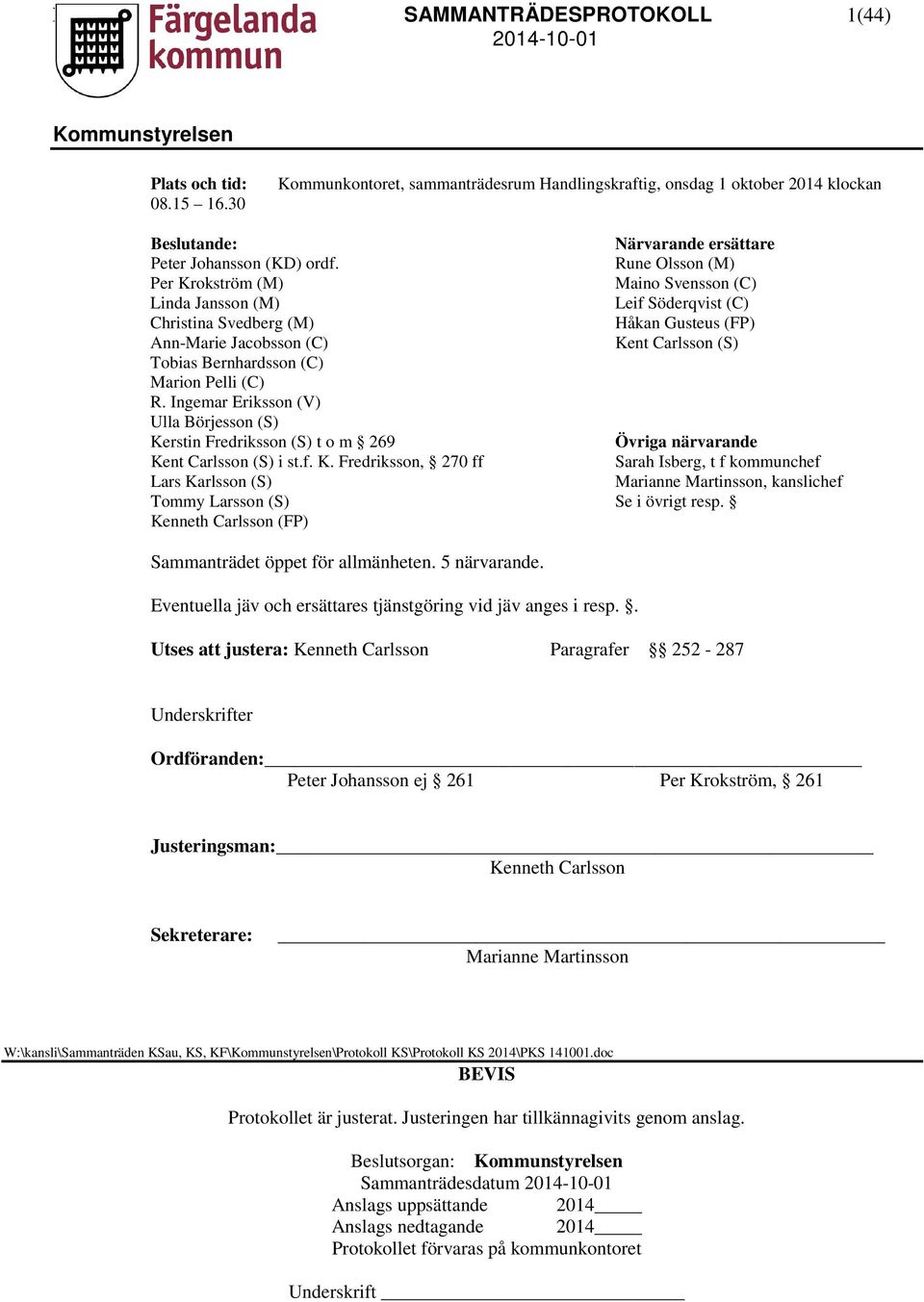 Marion Pelli (C) R. Ingemar Eriksson (V) Ulla Börjesson (S) Kerstin Fredriksson (S) t o m 269 Övriga närvarande Kent Carlsson (S) i st.f. K. Fredriksson, 270 ff Sarah Isberg, t f kommunchef Lars Karlsson (S) Marianne Martinsson, kanslichef Tommy Larsson (S) Se i övrigt resp.