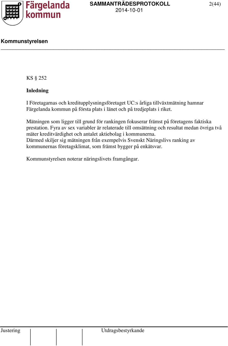 Fyra av sex variabler är relaterade till omsättning och resultat medan övriga två mäter kreditvärdighet och antalet aktiebolag i kommunerna.