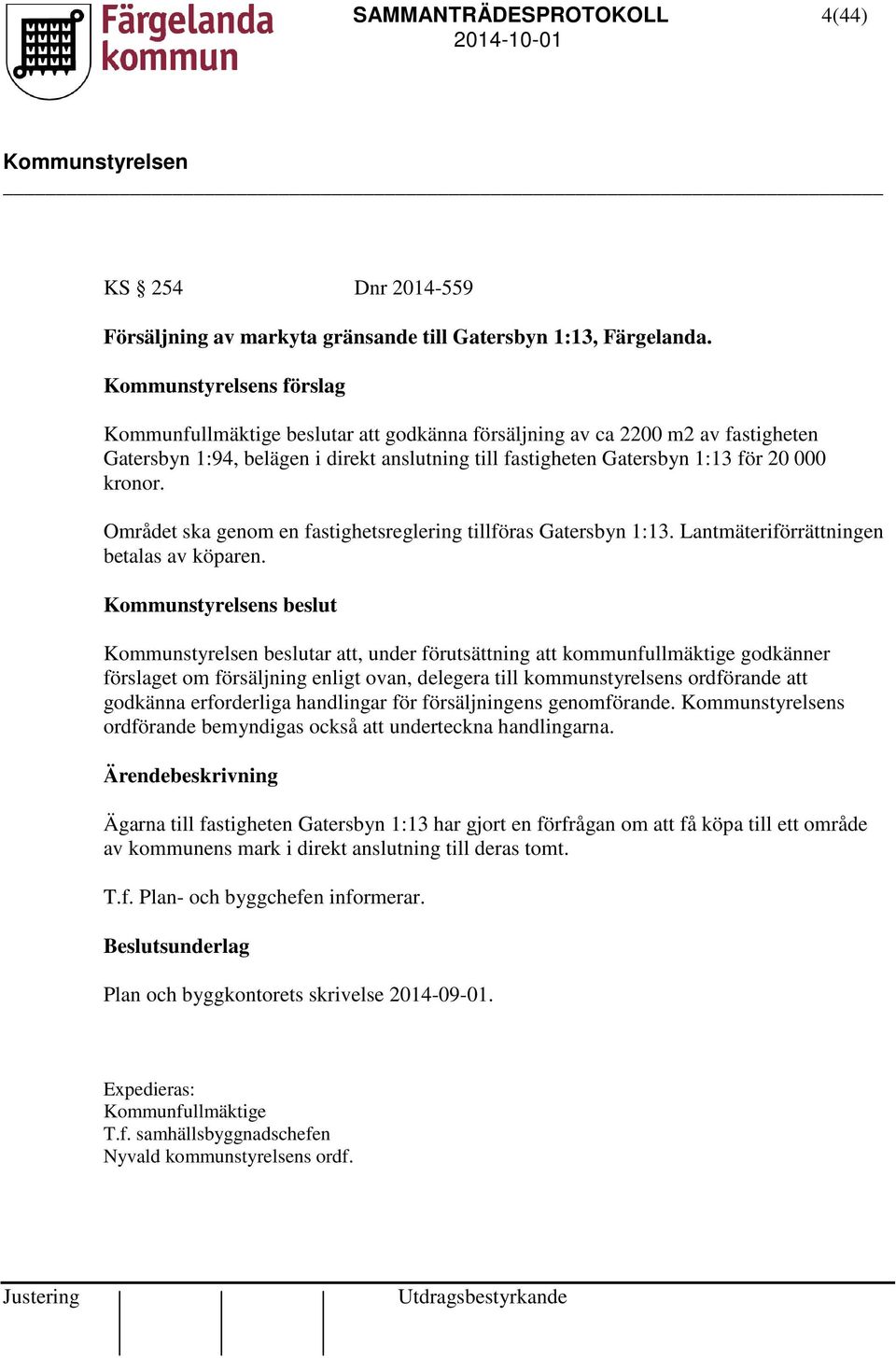 Området ska genom en fastighetsreglering tillföras Gatersbyn 1:13. Lantmäteriförrättningen betalas av köparen.
