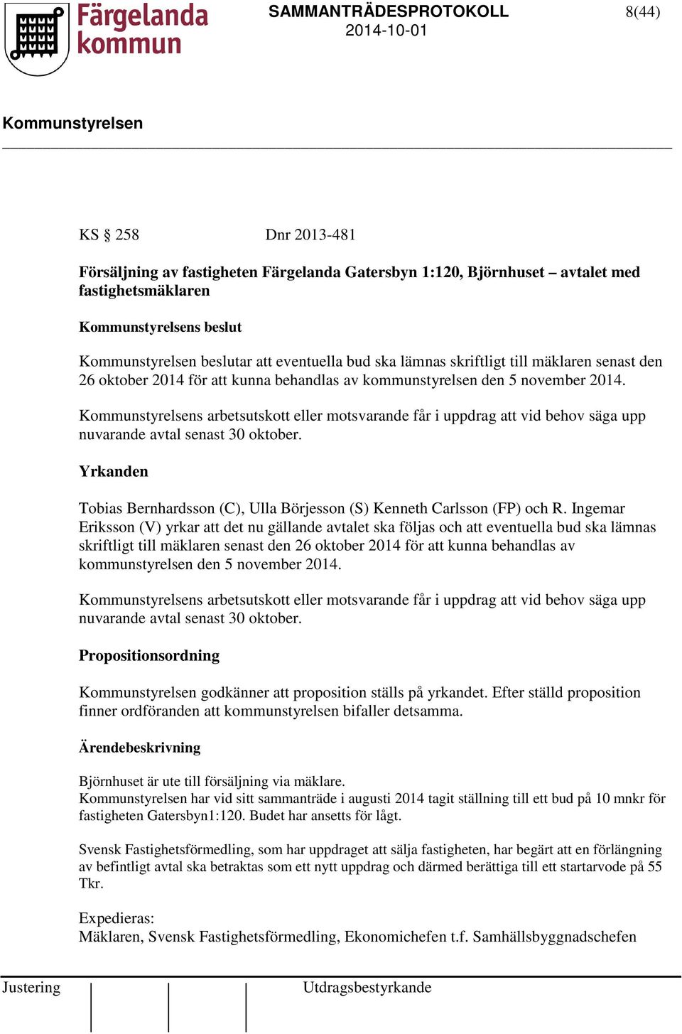 s arbetsutskott eller motsvarande får i uppdrag att vid behov säga upp nuvarande avtal senast 30 oktober. Yrkanden Tobias Bernhardsson (C), Ulla Börjesson (S) Kenneth Carlsson (FP) och R.