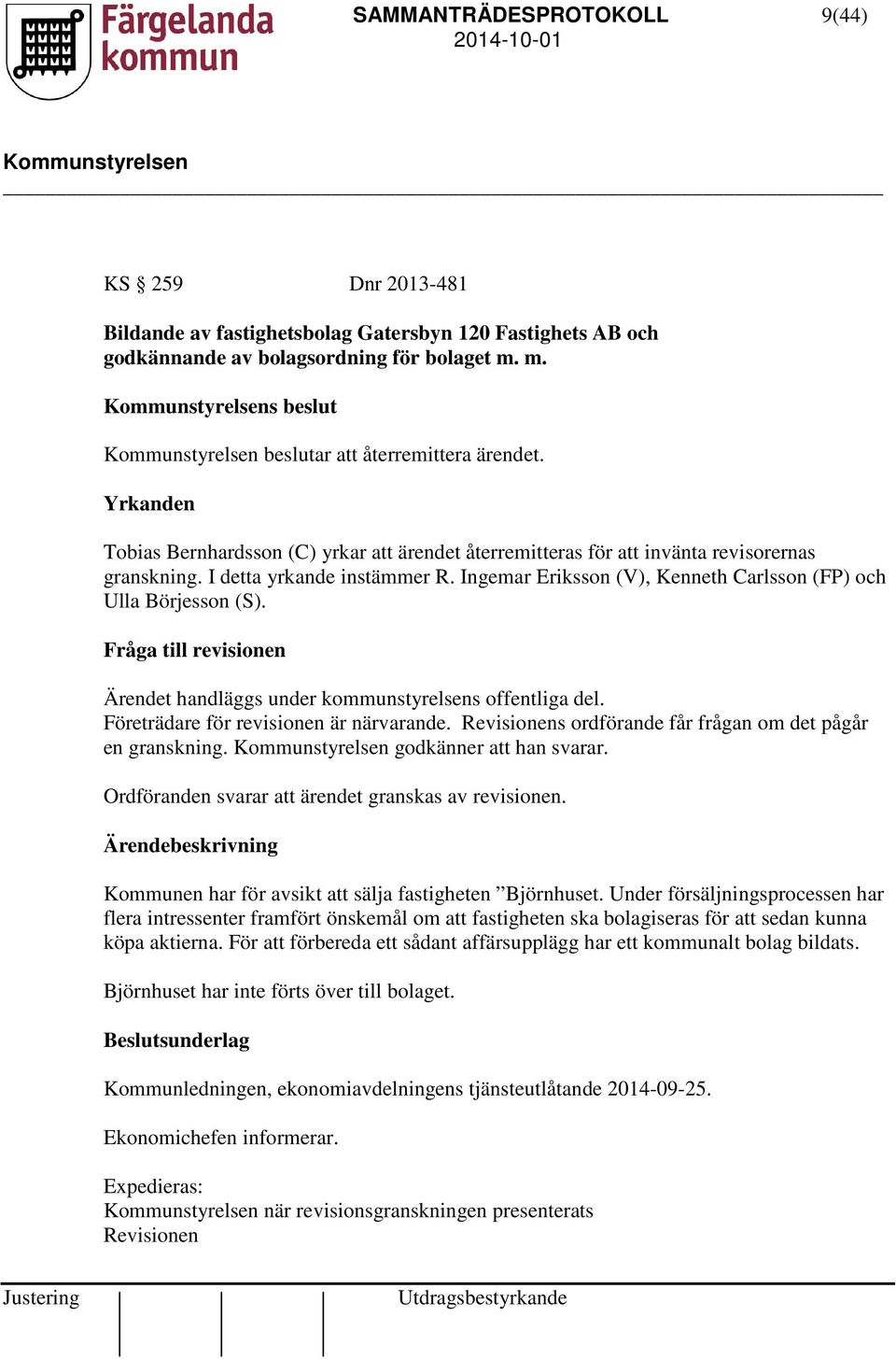 Ingemar Eriksson (V), Kenneth Carlsson (FP) och Ulla Börjesson (S). Fråga till revisionen Ärendet handläggs under kommunstyrelsens offentliga del. Företrädare för revisionen är närvarande.