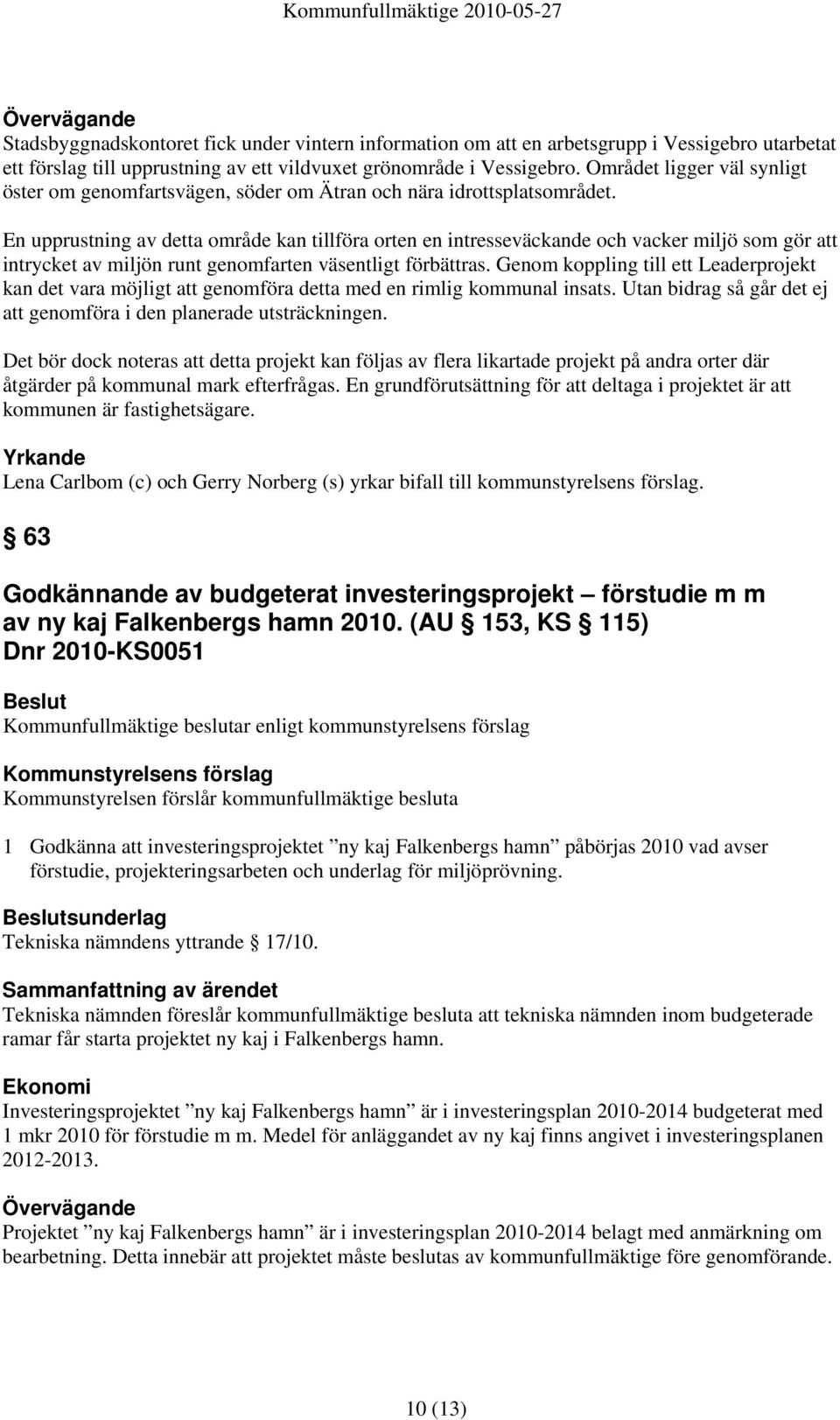 En upprustning av detta område kan tillföra orten en intresseväckande och vacker miljö som gör att intrycket av miljön runt genomfarten väsentligt förbättras.