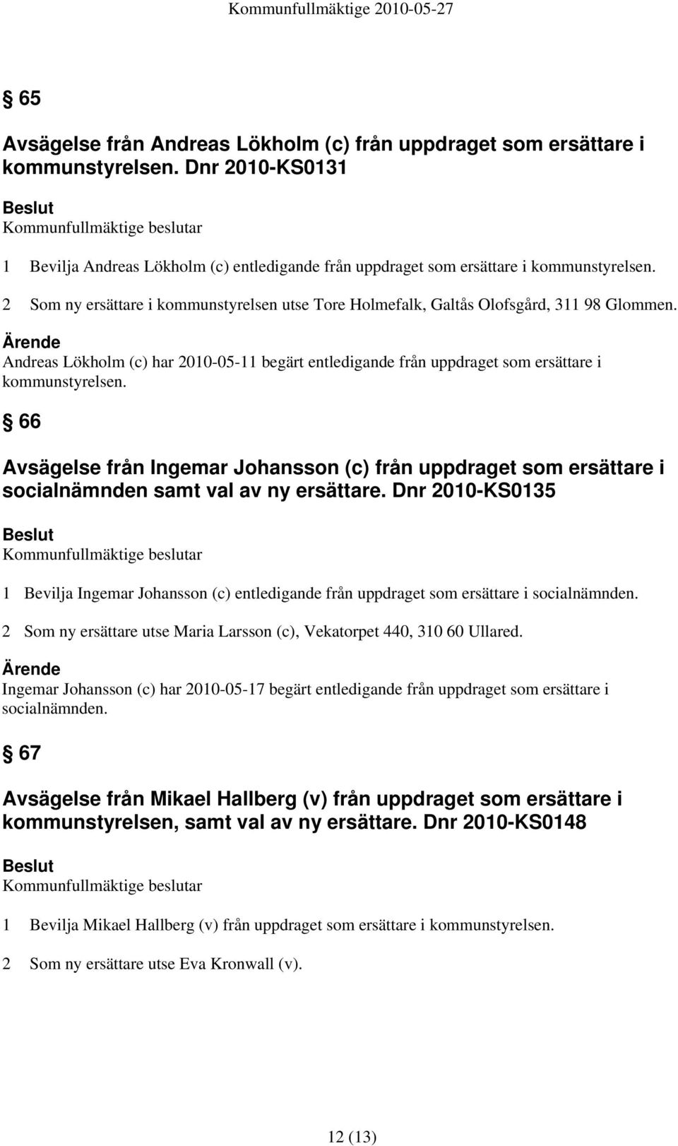 2 Som ny ersättare i kommunstyrelsen utse Tore Holmefalk, Galtås Olofsgård, 311 98 Glommen.
