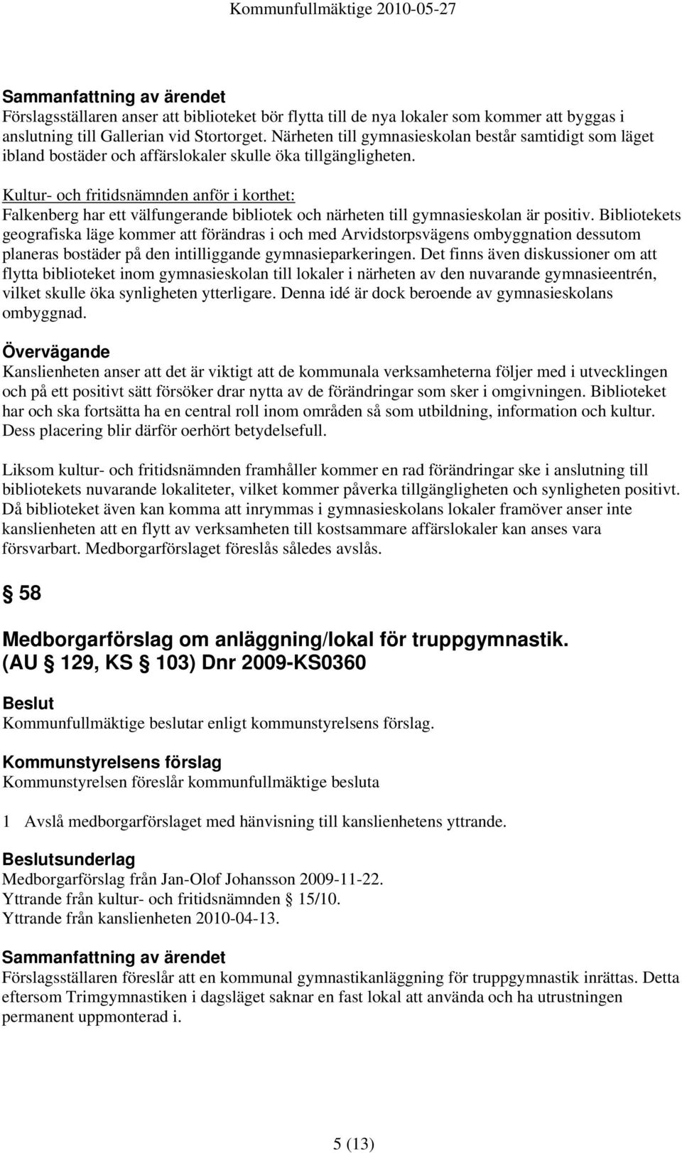 Kultur- och fritidsnämnden anför i korthet: Falkenberg har ett välfungerande bibliotek och närheten till gymnasieskolan är positiv.
