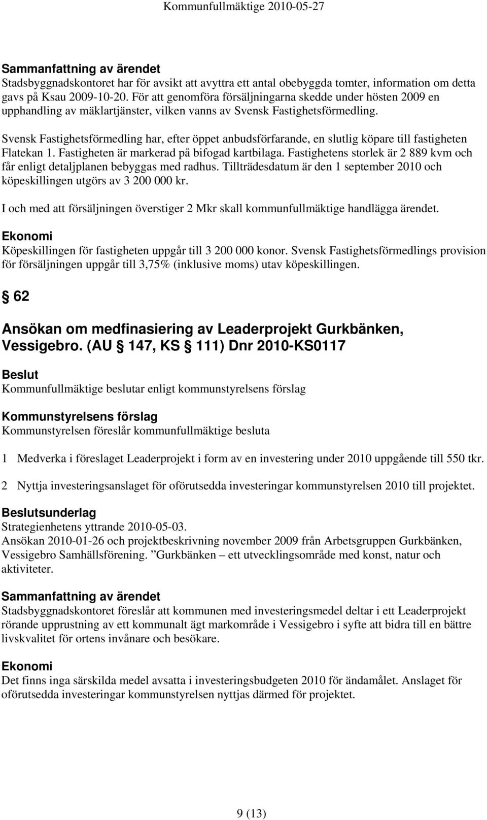 Svensk Fastighetsförmedling har, efter öppet anbudsförfarande, en slutlig köpare till fastigheten Flatekan 1. Fastigheten är markerad på bifogad kartbilaga.