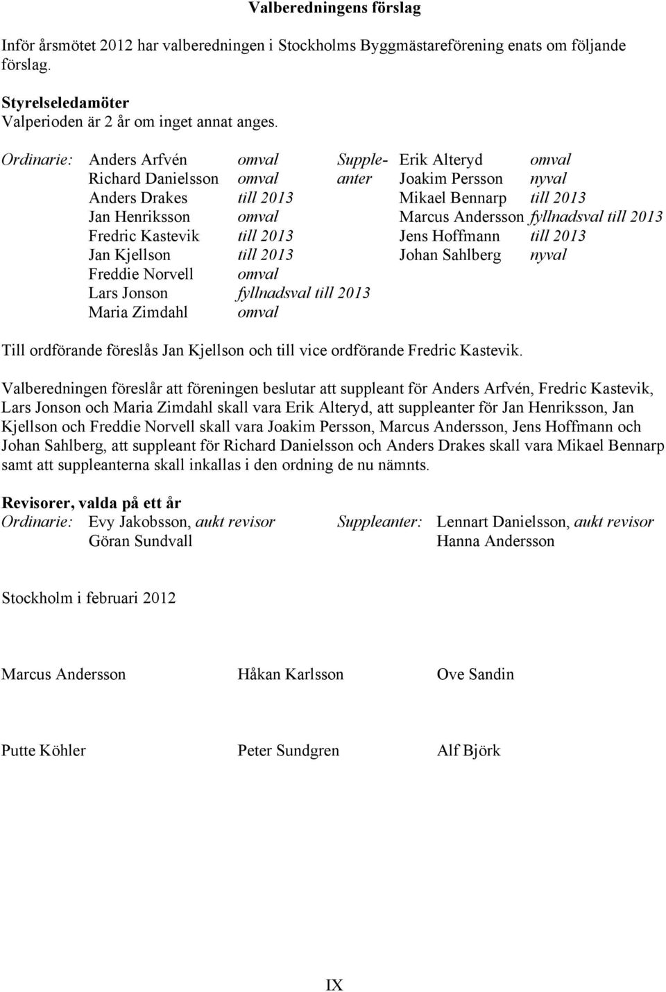 fyllnadsval till 2013 Fredric Kastevik till 2013 Jens Hoffmann till 2013 Jan Kjellson till 2013 Johan Sahlberg nyval Freddie Norvell omval Lars Jonson fyllnadsval till 2013 Maria Zimdahl omval Till