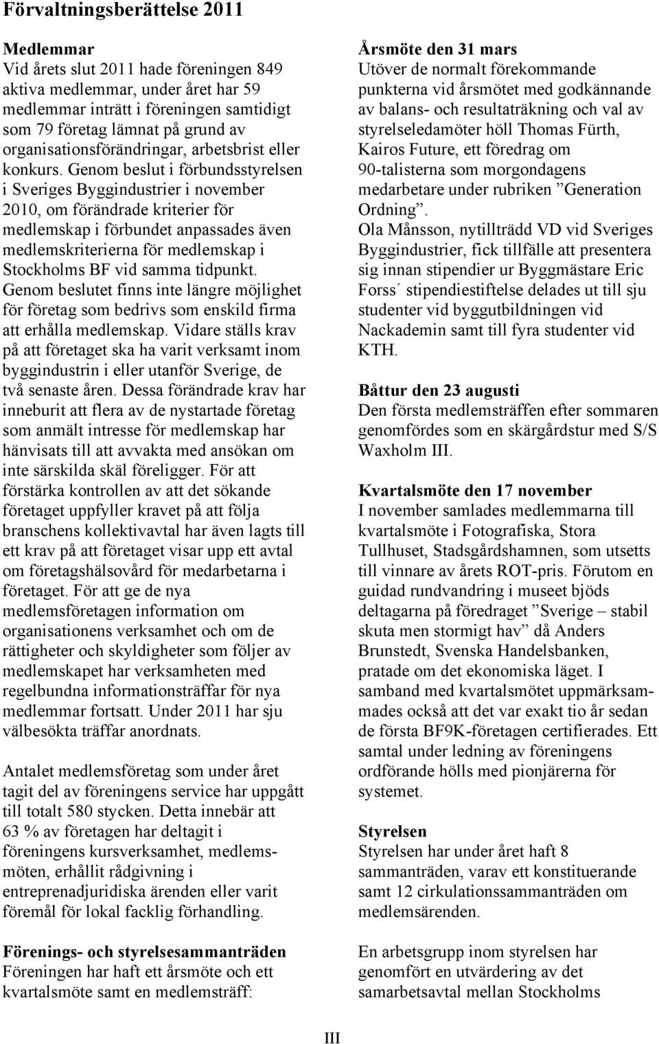 Genom beslut i förbundsstyrelsen i Sveriges Byggindustrier i november 2010, om förändrade kriterier för medlemskap i förbundet anpassades även medlemskriterierna för medlemskap i Stockholms BF vid