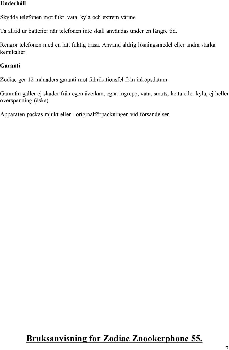 Använd aldrig lösningsmedel eller andra starka kemikalier. Garanti Zodiac ger 12 månaders garanti mot fabrikationsfel från inköpsdatum.