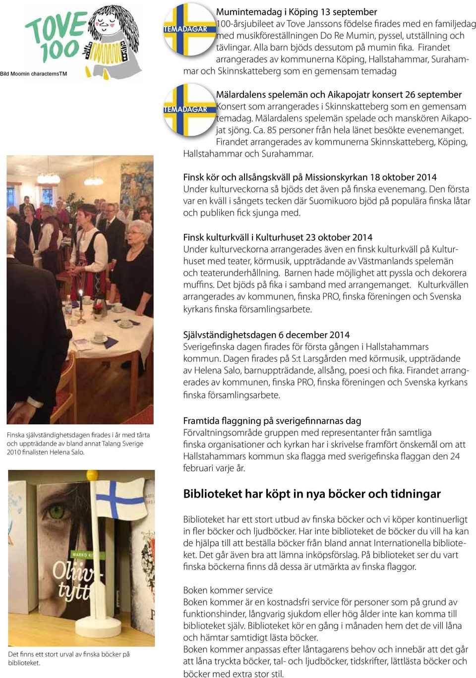 Firandet arrangerades av kommunerna Köping, Hallstahammar, Surahammar och Skinnskatteberg som en gemensam temadag TEMADAGAR Mälardalens spelemän och Aikapojatr konsert 26 september Konsert som
