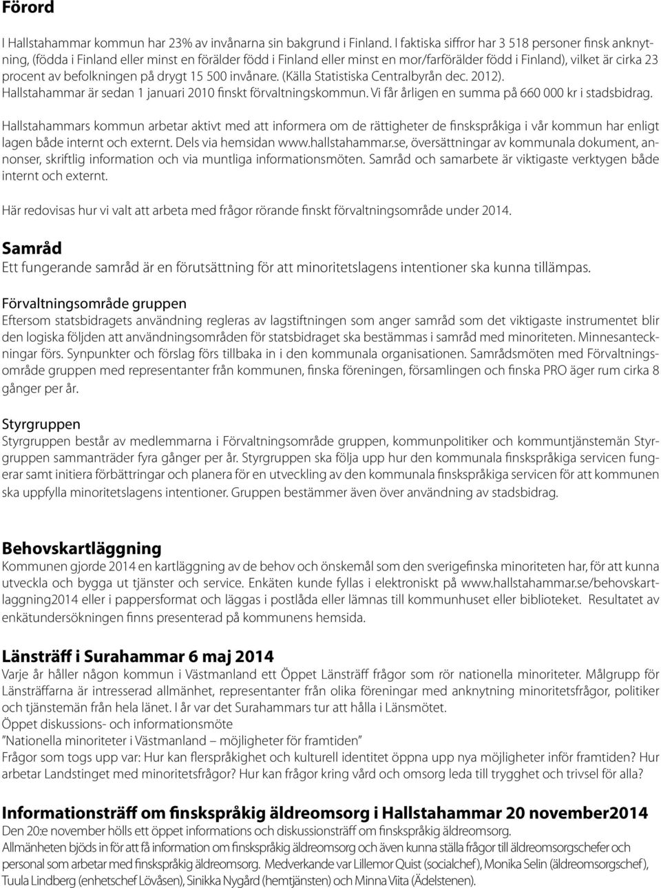 befolkningen på drygt 15 500 invånare. (Källa Statistiska Centralbyrån dec. 2012). Hallstahammar är sedan 1 januari 2010 finskt förvaltningskommun. Vi får årligen en summa på 660 000 kr i stadsbidrag.