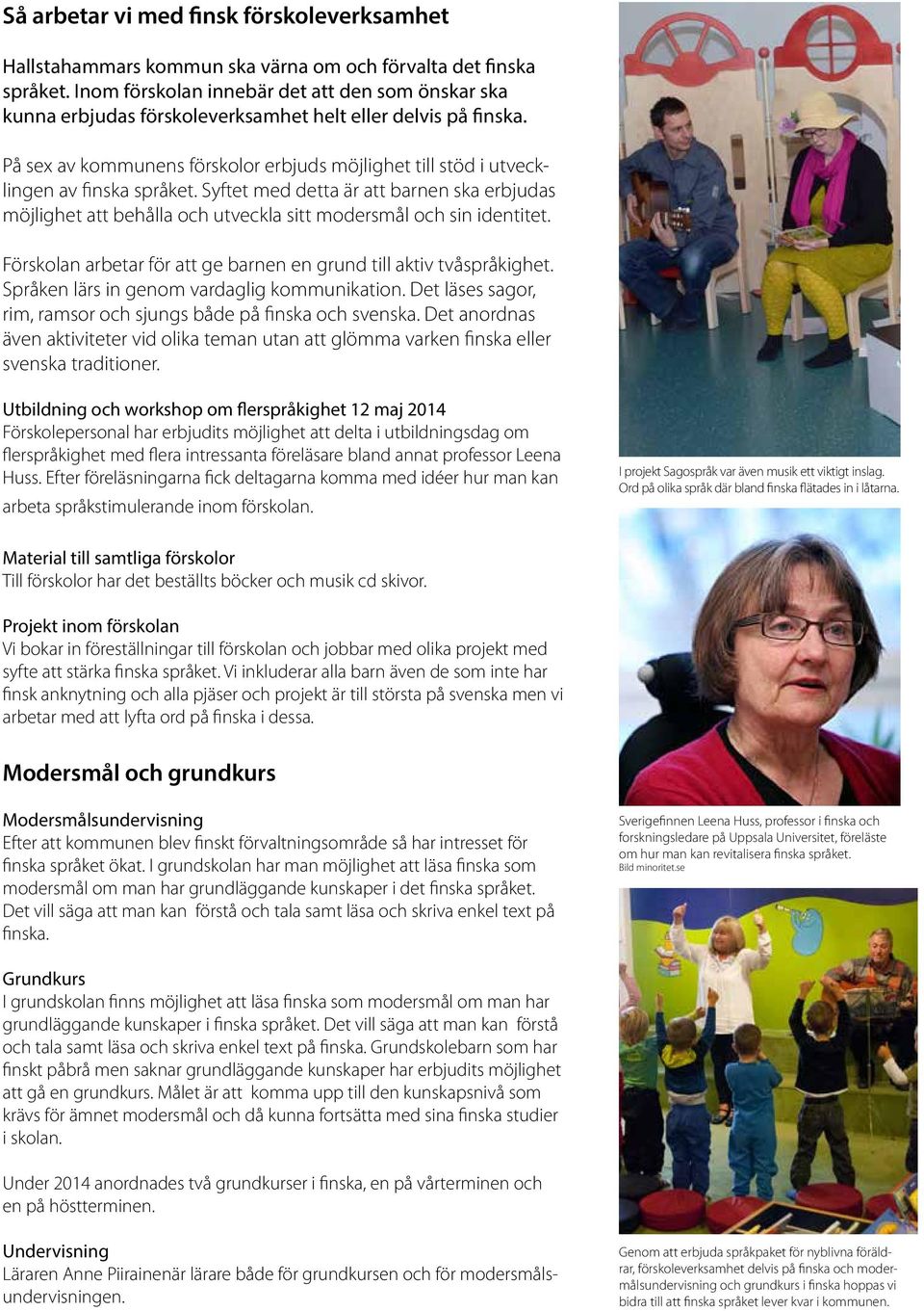 På sex av kommunens förskolor erbjuds möjlighet till stöd i utvecklingen av finska språket.