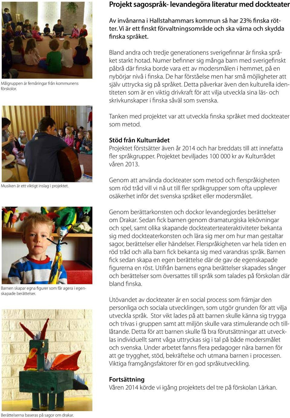 Numer befinner sig många barn med sverigefinskt påbrå där finska borde vara ett av modersmålen i hemmet, på en nybörjar nivå i finska.