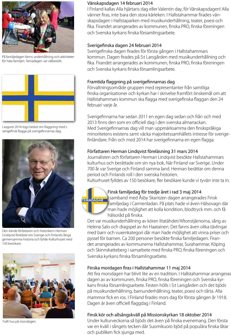 Firandet arrangerades av kommunen, finska PRO, finska föreningen och Svenska kyrkans finska församlingsarbete. På familjedagen fanns underhållning och aktiviteter för hela familjen.