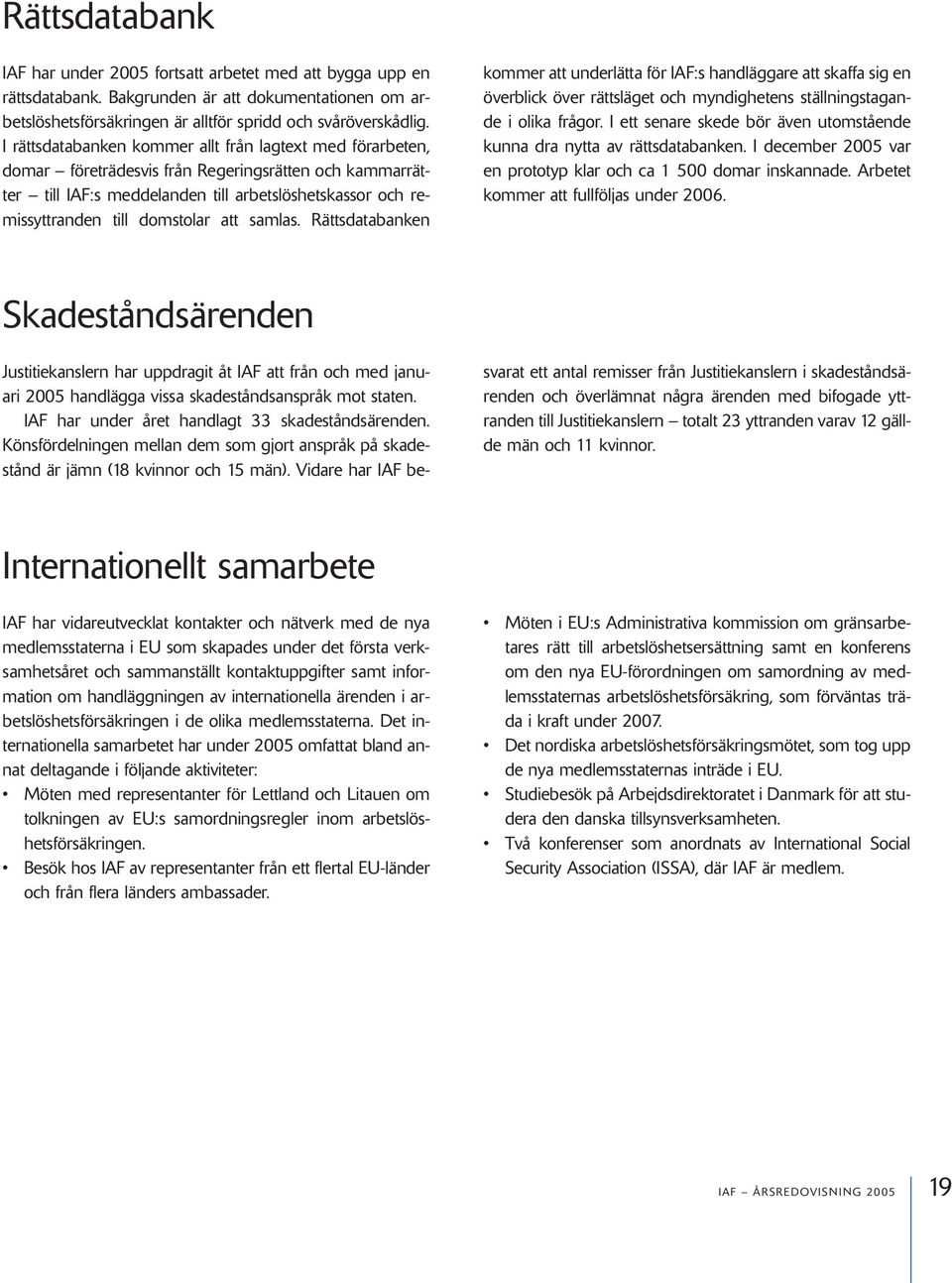 att samlas. Rättsdatabanken kommer att underlätta för IAF:s handläggare att skaffa sig en överblick över rättsläget och myndighetens ställningstagande i olika frågor.