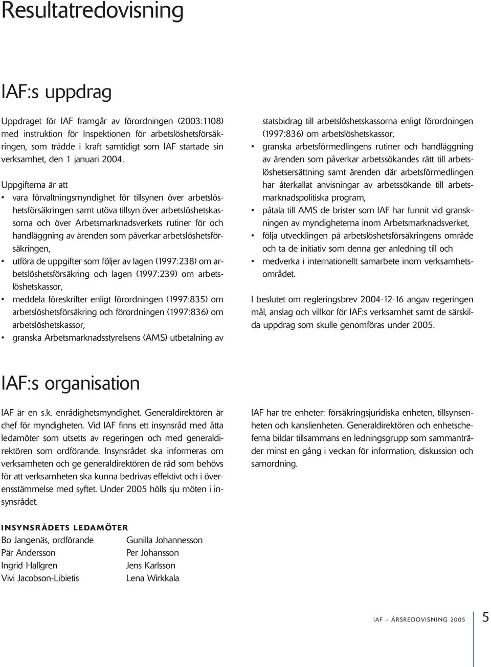 Uppgifterna är att vara förvaltningsmyndighet för tillsynen över arbetslöshetsförsäkringen samt utöva tillsyn över arbetslöshetskassorna och över Arbetsmarknadsverkets rutiner för och handläggning av