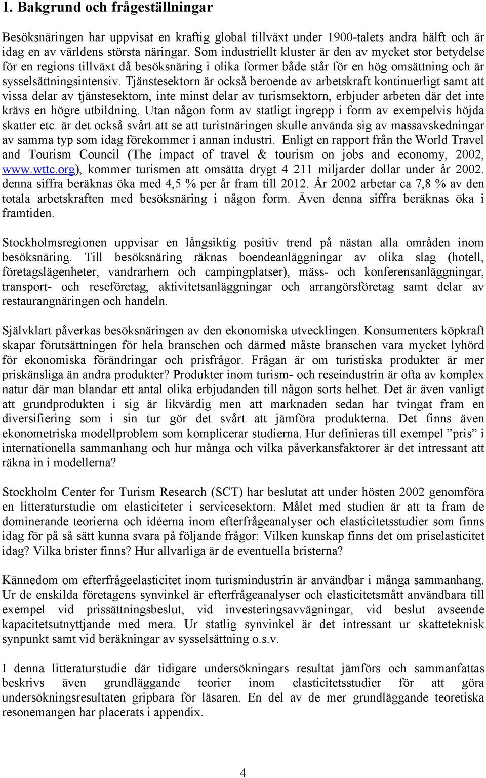 Tjänstesektorn är också beroende av arbetskraft kontinuerligt samt att vissa delar av tjänstesektorn, inte minst delar av turismsektorn, erbjuder arbeten där det inte krävs en högre utbildning.