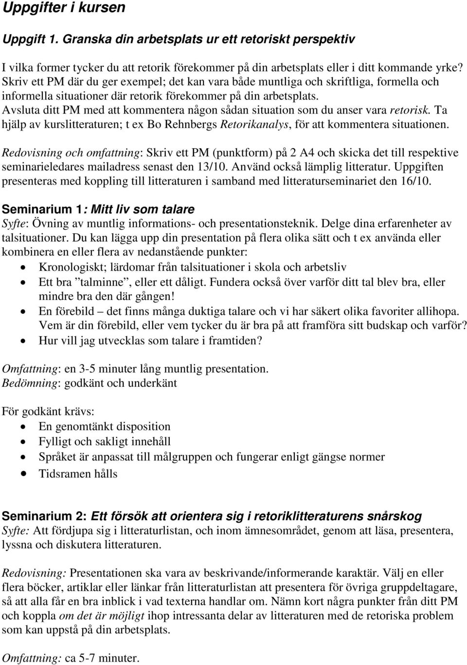 Avsluta ditt PM med att kommentera någon sådan situation som du anser vara retorisk. Ta hjälp av kurslitteraturen; t ex Bo Rehnbergs Retorikanalys, för att kommentera situationen.