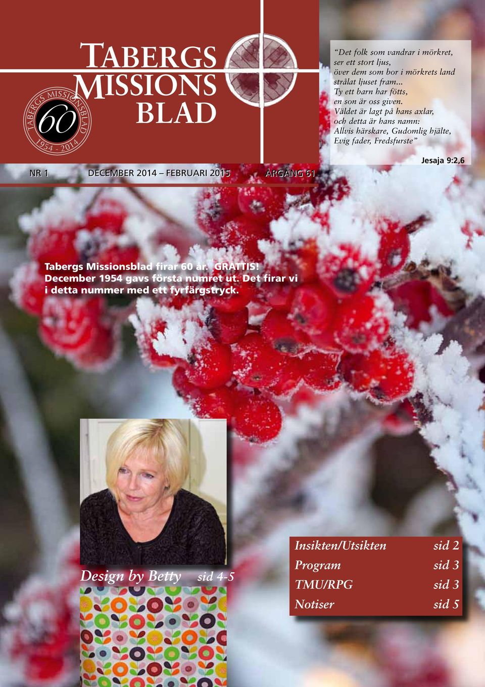 Väldet är lagt på hans axlar, och detta är hans namn: Allvis härskare, Gudomlig hjälte, Evig fader, Fredsfurste Jesaja 9:2,6 Tabergs Missionsblad