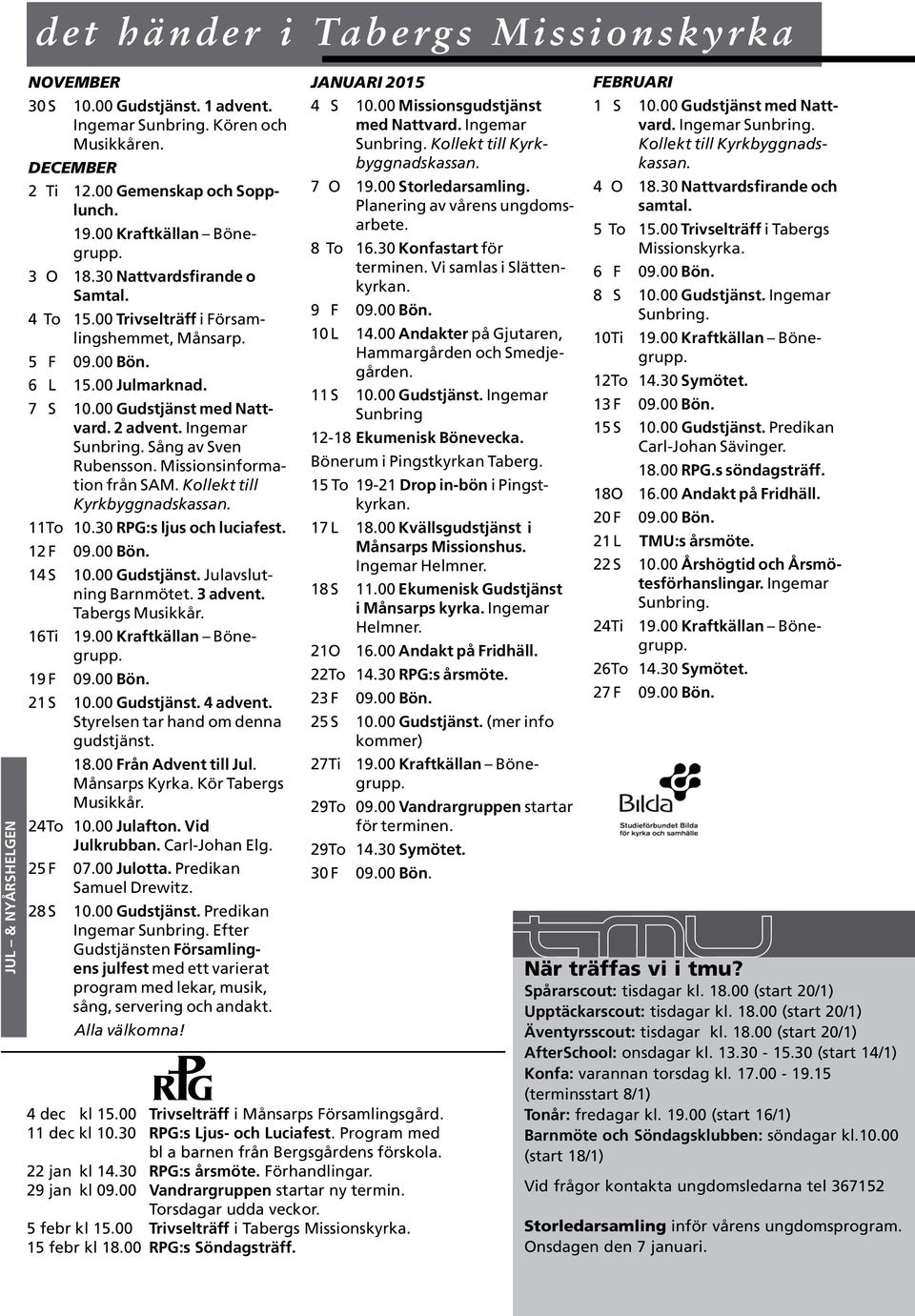 Ingemar Sunbring. Sång av Sven Rubensson. Missionsinformation från SAM. Kollekt till Kyrkbyggnadskassan. 11To 10.30 RPG:s ljus och luciafest. 12 F 09.00 Bön. 14 S 10.00 Gudstjänst.