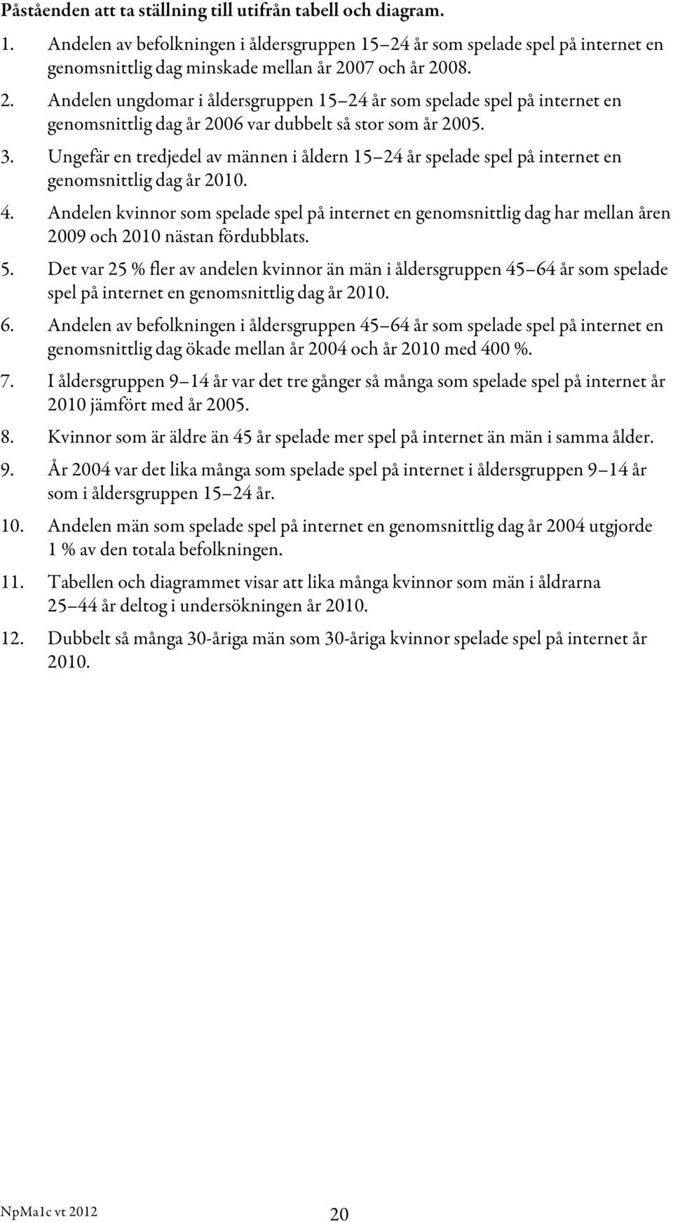 Ungefär en tredjedel av männen i åldern 15 24 år spelade spel på internet en genomsnittlig dag år 2010. 4.