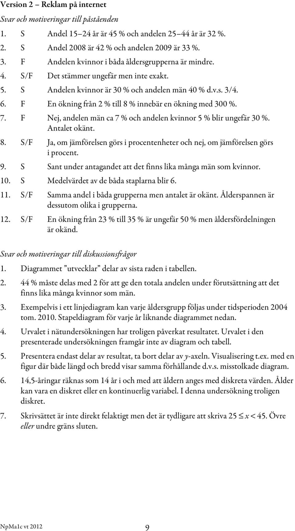 F Nej, andelen män ca 7 % och andelen kvinnor 5 % blir ungefär 30 %. Antalet okänt. 8. S/F Ja, om jämförelsen görs i procentenheter och nej, om jämförelsen görs i procent. 9.