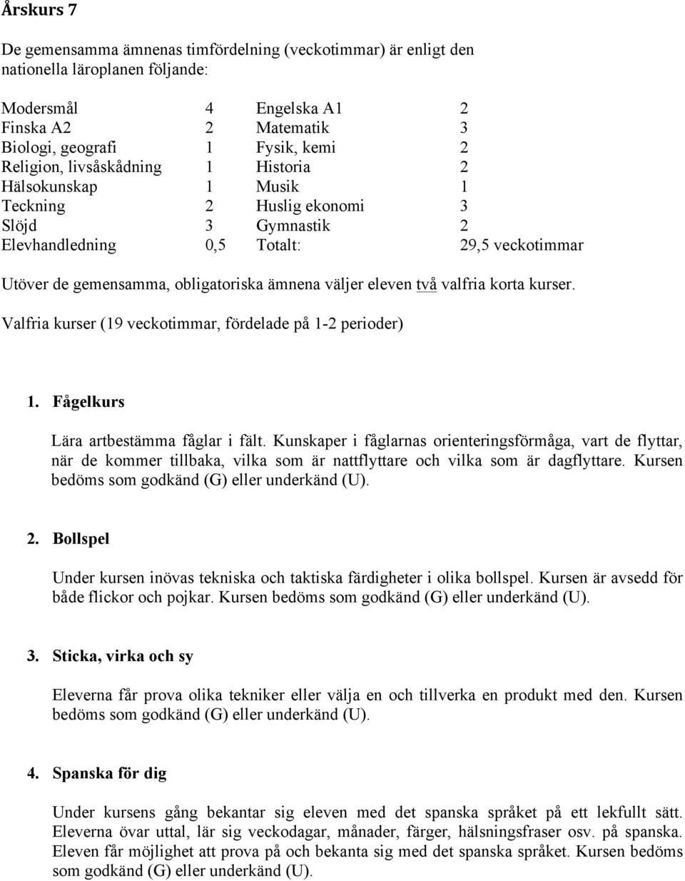 två valfria korta kurser. Valfria kurser (19 veckotimmar, fördelade på 1-2 perioder) 1. Fågelkurs Lära artbestämma fåglar i fält.