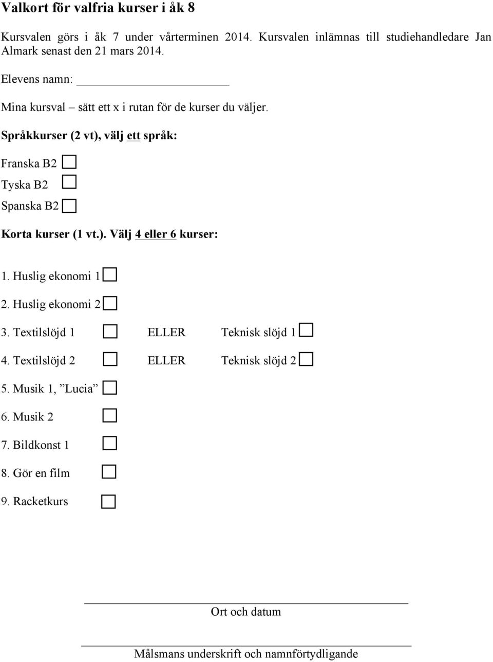 Språkkurser (2 vt), välj ett språk: Franska B2 Tyska B2 Spanska B2 Korta kurser (1 vt.). Välj 4 eller 6 kurser: 1. Huslig ekonomi 1 2.