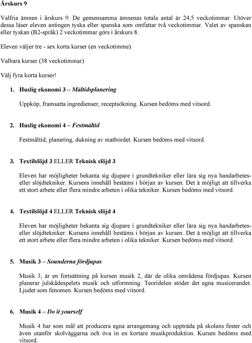 Huslig ekonomi 3 Måltidsplanering Uppköp, framsatta ingredienser, receptsökning. Kursen bedöms med vitsord. 2. Huslig ekonomi 4 Festmåltid Festmåltid, planering, dukning av matbordet.