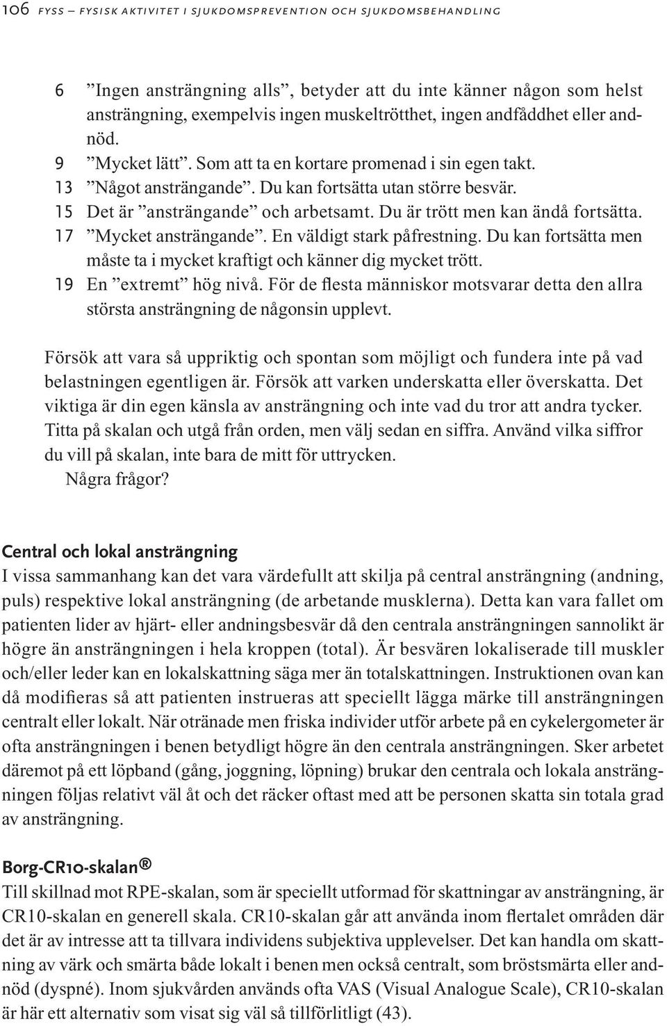 Du är trött men kan ändå fortsätta. 17 Mycket ansträngande. En väldigt stark påfrestning. Du kan fortsätta men måste ta i mycket kraftigt och känner dig mycket trött. 19 En extremt hög nivå.