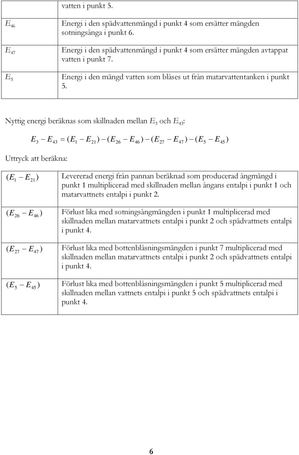 Nyttig energi beräknas som skillnaden mellan och 4 : 4 Uttryck att beräkna: = ( ) ( 6 46 ) ( 7 47 ) ( 4 ) ( ) Levererad energi från pannan beräknad som producerad ångmängd i punkt multiplicerad med