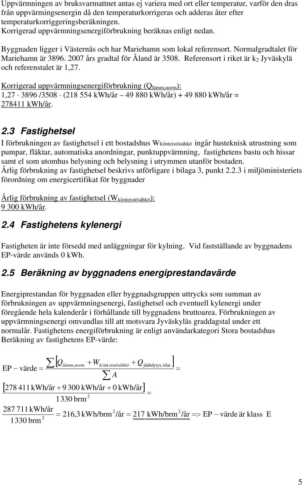 Normalgradtalet för Mariehamn är 3896. 007 års gradtal för Åland är 3508. Referensort i riket är k Jyväskylä och referenstalet är 1,7.