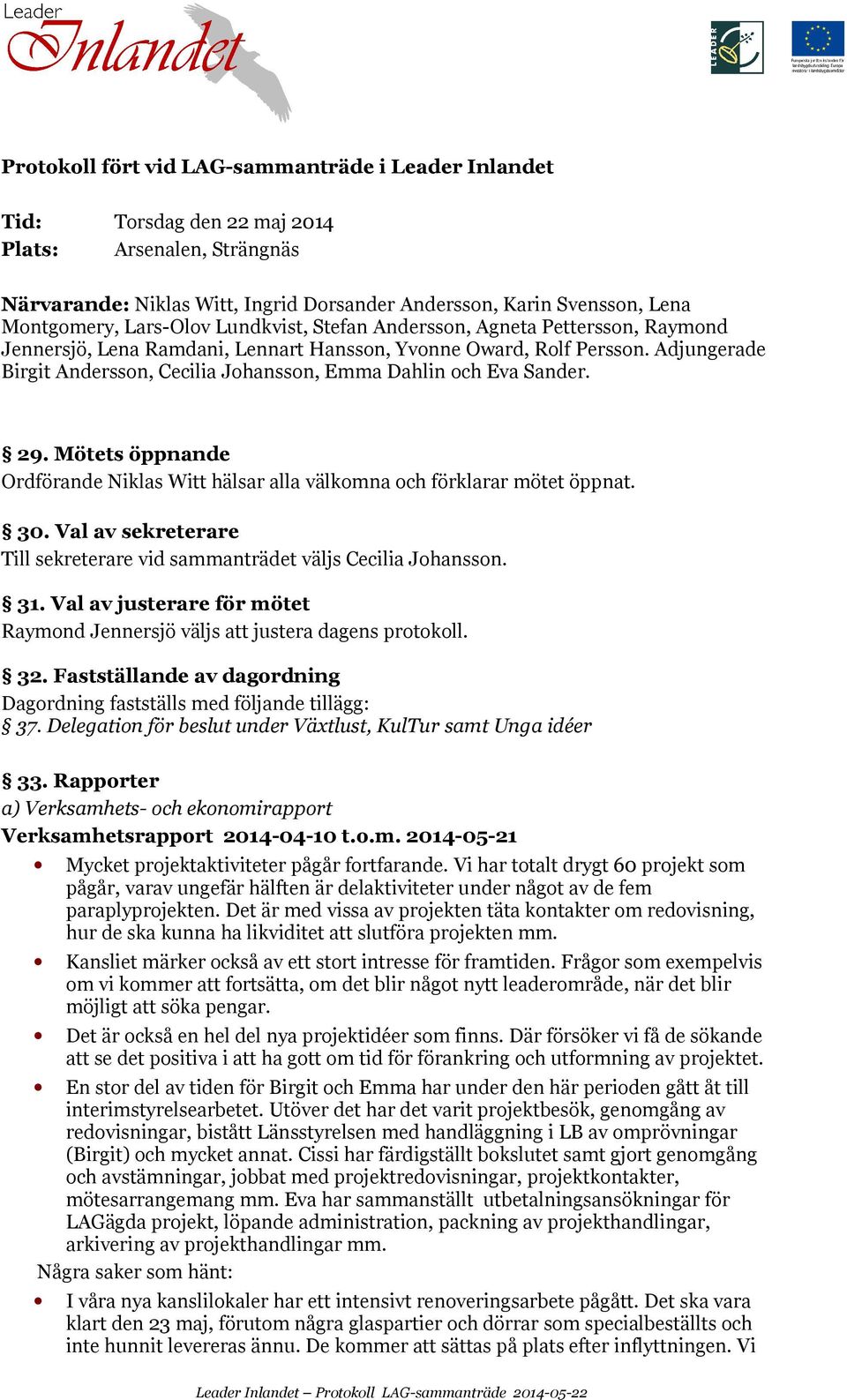 Mötets öppnande Ordförande hälsar alla välkomna och förklarar mötet öppnat. 30. Val av sekreterare Till sekreterare vid sammanträdet väljs. 31.