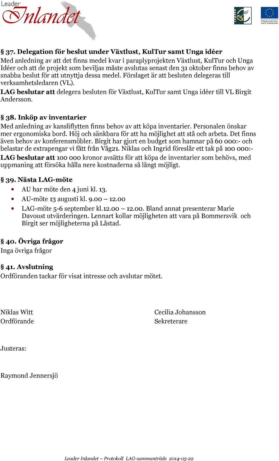 LAG beslutar att delegera besluten för Växtlust, KulTur samt Unga idéer till VL Birgit Andersson. 38. Inköp av inventarier Med anledning av kansliflytten finns behov av att köpa inventarier.