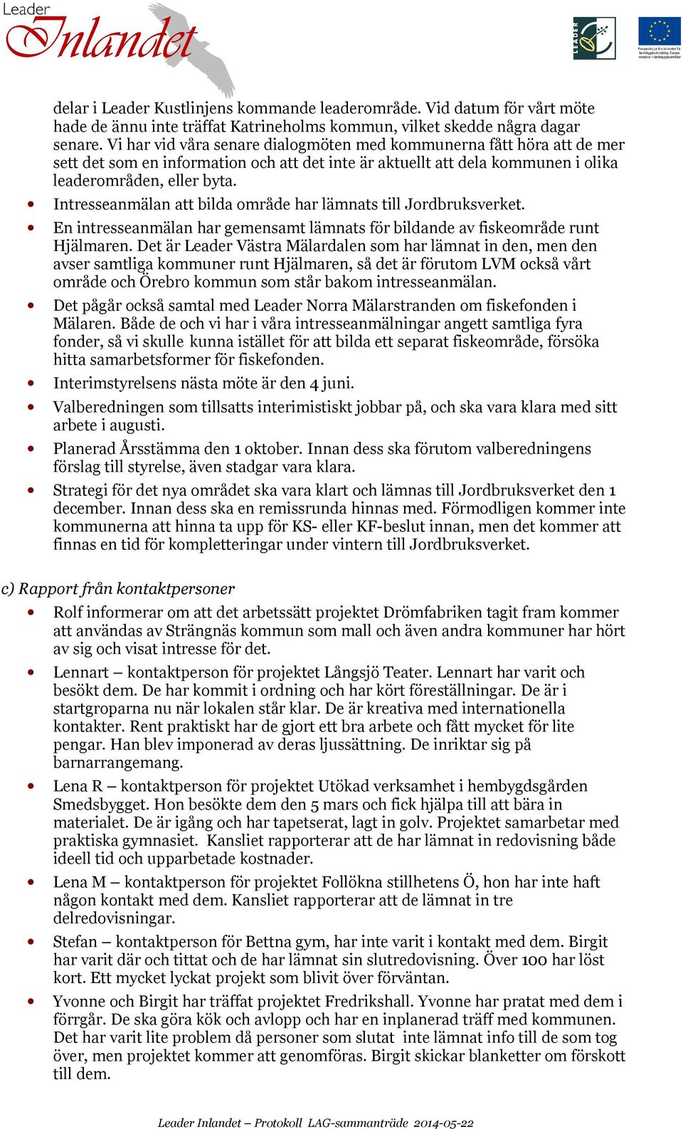 Intresseanmälan att bilda område har lämnats till Jordbruksverket. En intresseanmälan har gemensamt lämnats för bildande av fiskeområde runt Hjälmaren.