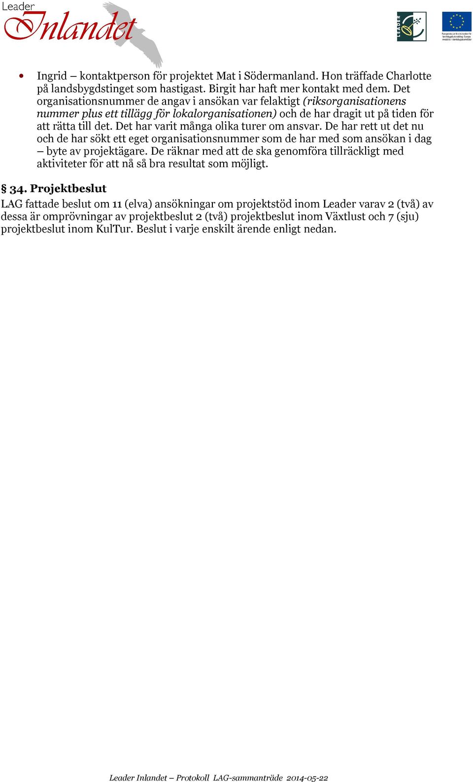Det har varit många olika turer om ansvar. De har rett ut det nu och de har sökt ett eget organisationsnummer som de har med som ansökan i dag byte av projektägare.