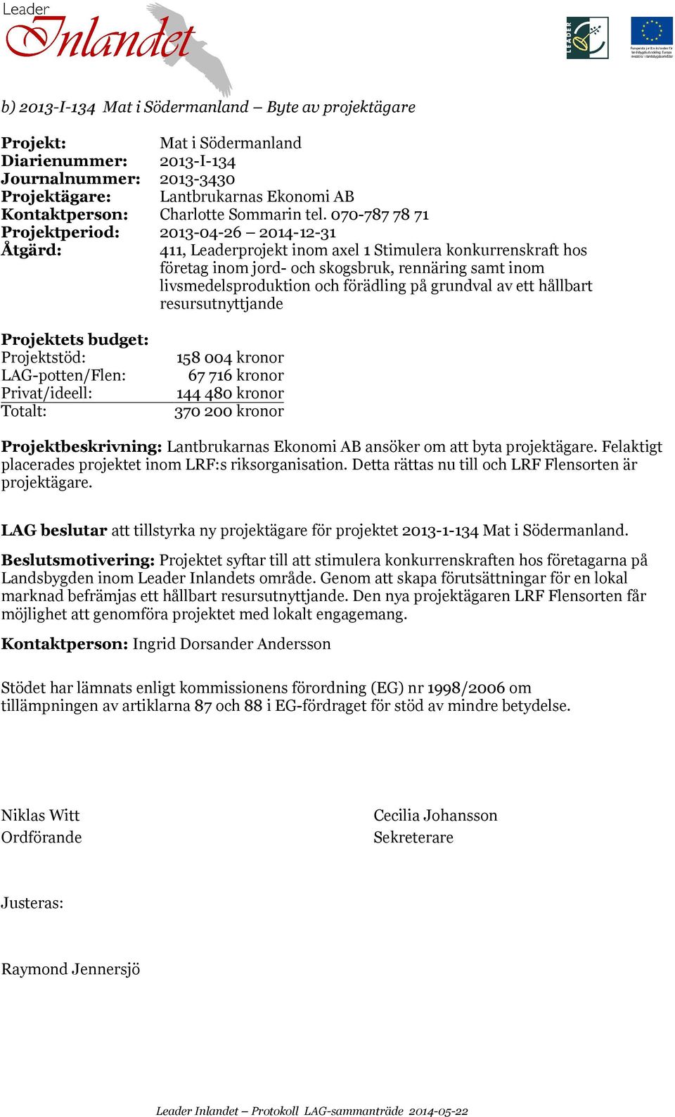 förädling på grundval av ett hållbart resursutnyttjande LAG-potten/Flen: 158 004 kronor 67 716 kronor 144 480 kronor 370 200 kronor Projektbeskrivning: Lantbrukarnas Ekonomi AB ansöker om att byta