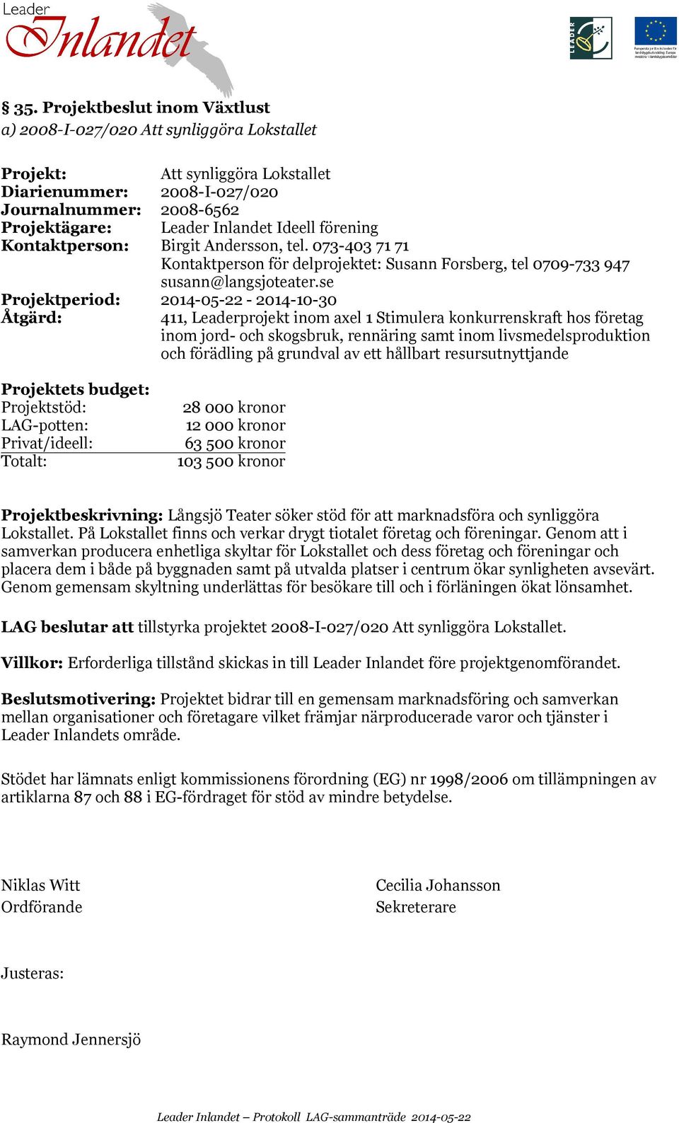 se Projektperiod: 2014-05-22-2014-10-30 411, Leaderprojekt inom axel 1 Stimulera konkurrenskraft hos företag inom jord- och skogsbruk, rennäring samt inom livsmedelsproduktion och förädling på